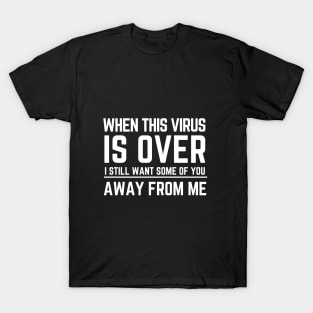 When This Virus Is Over I Still Want Some Of You To Stay Away From Me T-Shirt